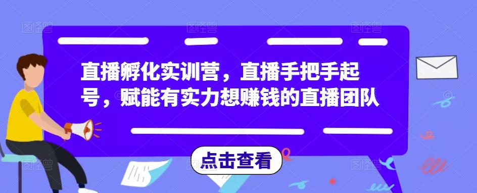 直播孵化实训营,直播手把手起号,赋能有实力想赚钱的直播团队-开心分享网