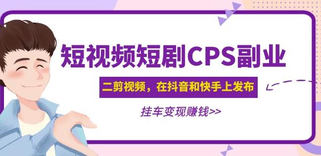 黄岛主·短视频短剧CPS副业项目:二剪视频在抖音和快手上发布,挂车变现-开心分享网