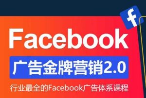 Facebook广告营销体系化教程,Facebook广告金牌营销2.0,行业最全的Facebook广告体系课程-开心分享网