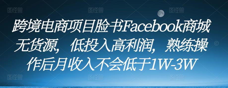 跨境电商项目脸书Facebook商城无货源,低投入高利润,熟练操作后月收入不会低于1W-3W-开心分享网