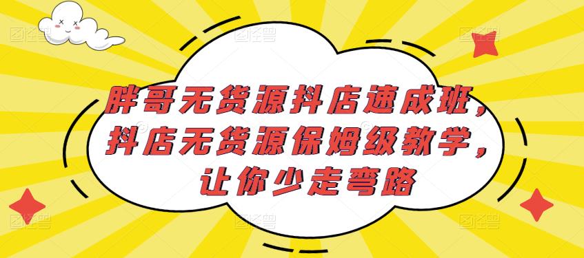胖哥无货源抖店速成班,抖店无货源保姆级教学,让你少走弯路-开心分享网
