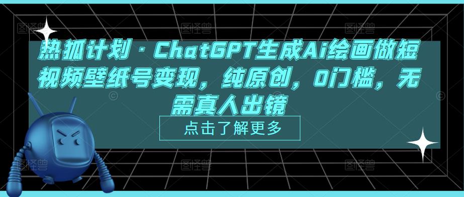 热狐计划·ChatGPT生成Ai绘画做短视频壁纸号变现，纯原创，0门槛，无需真人出镜-开心分享网