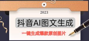 抖音AI原创图文项目，一键根据关键字生成原创图片，有手就可以做，每天10分钟，日赚500+-开心分享网