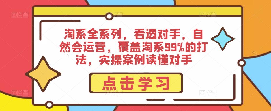 淘系全系列,看透对手,自然会运营,覆盖淘系99%的打法,实操案例读懂对手-开心分享网