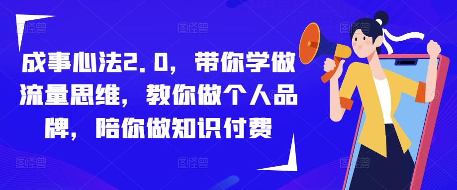 成事心法2.0，带你学做流量思维，教你做个人品牌，陪你做知识付费-开心分享网