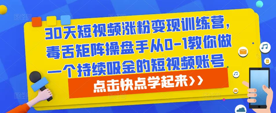 30天短视频涨粉变现训练营，毒舌矩阵操盘手从0-1教你做一个持续吸金的短视频账号-开心分享网