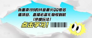 外面卖199的抖音最火QQ号估值项目，直播必备礼物收割机【详细玩法】-开心分享网