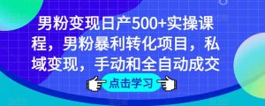 男粉变现日产500+实操课程，男粉暴利转化项目，私域变现，手动和全自动成交-开心分享网