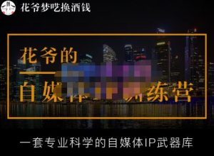 花爷的自媒体IP训练营【14期】,一套专业科学的自媒体IP武器库（更新2023年3月）-开心分享网