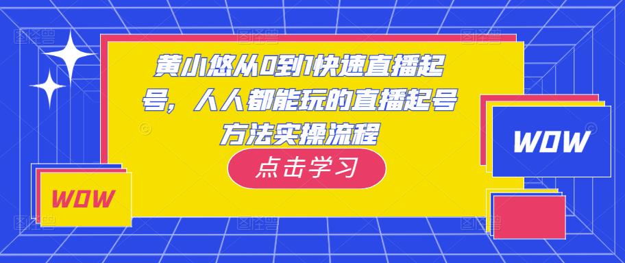 黄小悠从0到1快速直播起号，人人都能玩的直播起号方法实操流程-开心分享网
