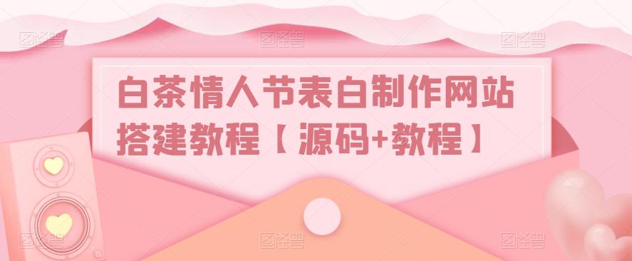 白茶情人节表白制作网站搭建教程【源码+教程】-开心分享网