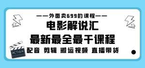 外面卖699的电影解说汇最新最全最干课程:电影配音剪辑搬运视频直播带货-开心分享网