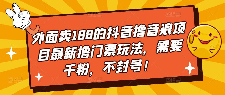 外面卖188的抖音撸音浪项目最新撸门票玩法，需要千粉，不封号！-开心分享网