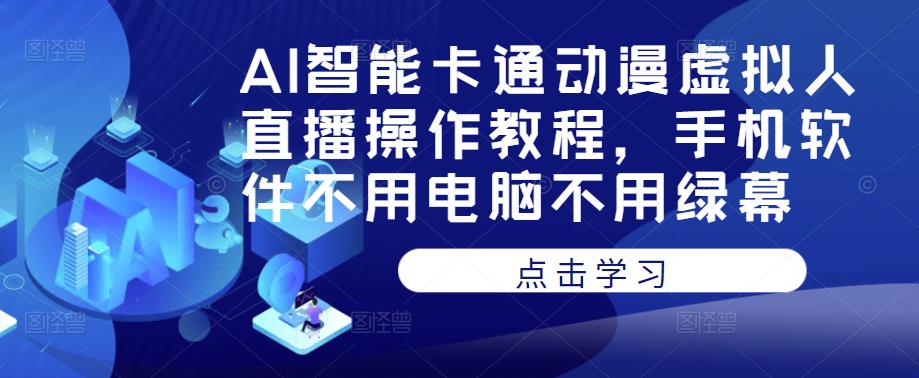 AI智能卡通动漫虚拟人直播操作教程，手机软件不用电脑不用绿幕-开心分享网