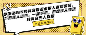 外面收699的抖音漫画虚拟人直播教程，不用真人出镜，一部手机，用虚拟人物玩转抖音无人直播-开心分享网