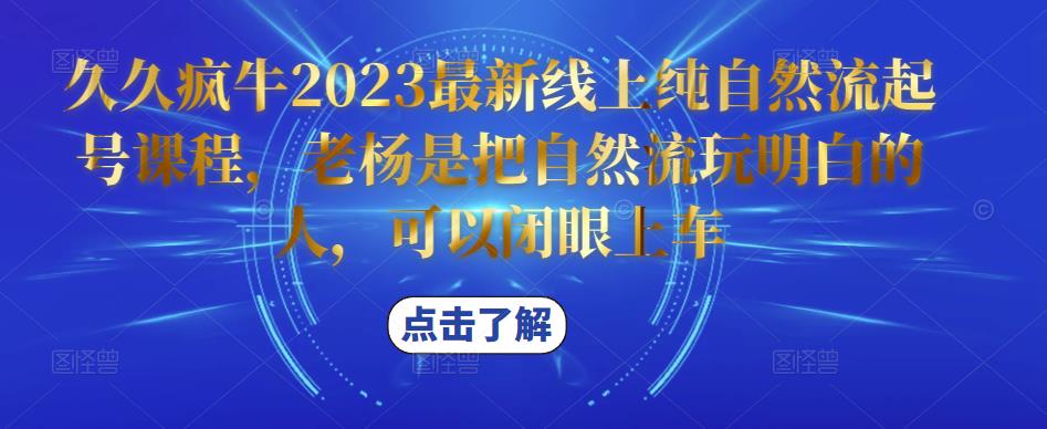 久久疯牛2023最新线上纯自然流起号课程，老杨是把自然流玩明白的人，可以闭眼上车-开心分享网