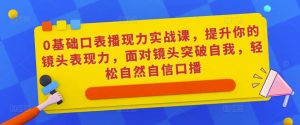 0基础口表播现力实战课,提升你的镜头表现力,面对镜头突破自我,轻松自然自信口播-开心分享网
