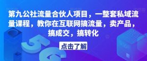 第九公社流量合伙人项目,一整套私域流量课程,教你在互联网搞流量,卖产品,搞成交,搞转化-开心分享网