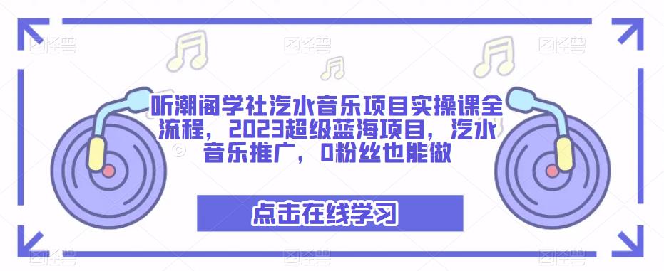 听潮阁学社汽水音乐项目实操课全流程,2023超级蓝海项目,汽水音乐推广,0粉丝也能做-开心分享网