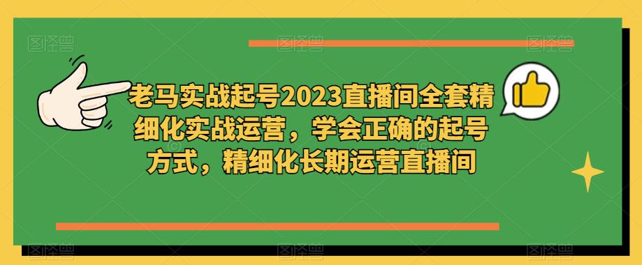 老马实战起号2023直播间全套精细化实战运营,学会正确的起号方式,精细化长期运营直播间-开心分享网