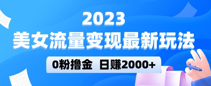 2023美女流量变现最新玩法,0粉撸金,日赚2000+,实测日引流300+-开心分享网