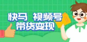 快马视频号带货变现课,货趋势分析,带货的进阶路线,变现模式拆解-开心分享网