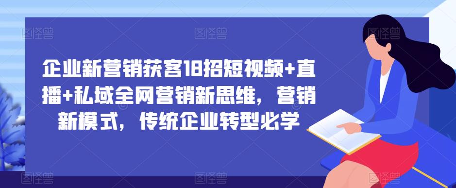 企业新营销获客18招短视频+直播+私域全网营销新思维,营销新模式,传统企业转型必学-开心分享网