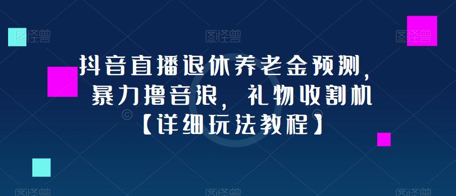 抖音直播退休养老金预测，暴力撸音浪，礼物收割机【详细玩法教程】-开心分享网