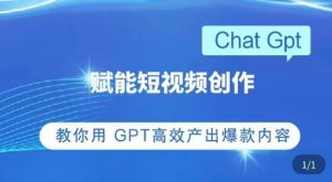ChatGPT赋能短视频创作课,掌握ChatGPT操作方法,教你用GPT高效产出爆款内容-开心分享网