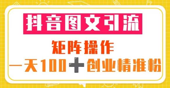 抖音图文引流矩阵操作一天100+创业精准粉(5节视频课+素材模板)-开心分享网