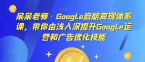 呆呆老师·Google启航变现体系课,带你由浅入深提升Google运营和广告优化技能-开心分享网