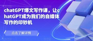 chatGPT爆文写作课,让chatGPT成为我们的自媒体写作的印钞机-开心分享网