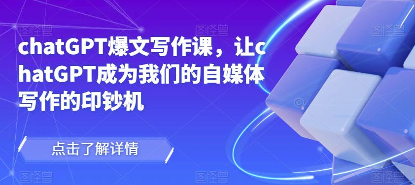 chatGPT爆文写作课，让chatGPT成为我们的自媒体写作的印钞机-开心分享网