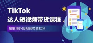 2023最新TikTok达人短视频带货课程，赢取海外短视频带货红利-开心分享网