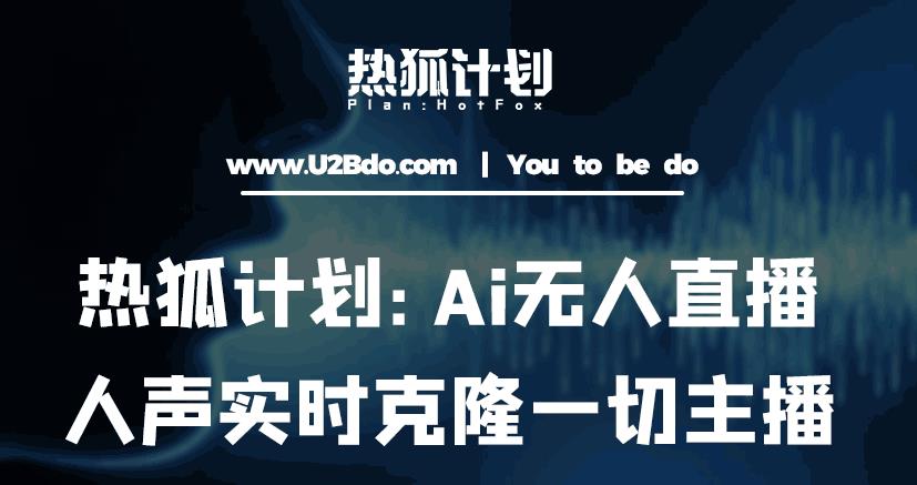 热狐计划：Ai无人直播实时克隆一切主播·无人直播新时代（包含所有使用到的软件）-开心分享网