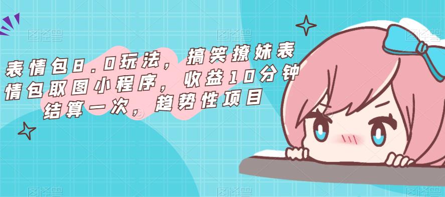 表情包8.0玩法，搞笑撩妹表情包取图小程序，收益10分钟结算一次，趋势性项目-开心分享网