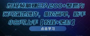 发视频躺赚日入200+整套方案可落地操作，相对简单，新手小白可上手【教程+素材】-开心分享网