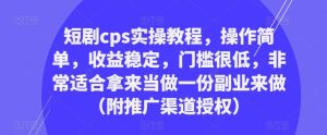 短剧cps实操教程，操作简单，收益稳定，门槛很低，非常适合拿来当做一份副业来做（附推广渠道授权）-开心分享网