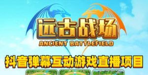 2023年抖音最新最火爆弹幕互动游戏–远古战场【软件+开播教程+起号教程+兔费对接报白+0粉兔费开通直播权限】-开心分享网