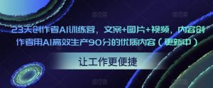 23天创作者AI训练营,文案+图片+视频,内容创作者用AI高效生产90分的优质内容(更新中)-开心分享网