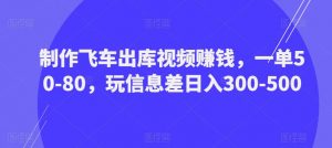 制作飞车出库视频赚钱,一单50-80,玩信息差日入300-500-开心分享网