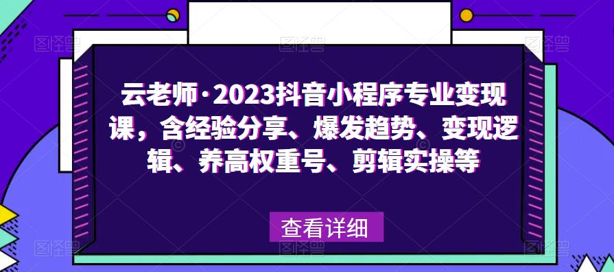 云老师·2023抖音小程序专业变现课,含经验分享、爆发趋势、变现逻辑、养高权重号、剪辑实操等-开心分享网