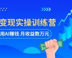 AI智能变现实操训练营：普通人利用AI赚钱月收益数万元（全套课程+文档）