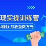 AI智能变现实操训练营：普通人利用AI赚钱月收益数万元（全套课程+文档）