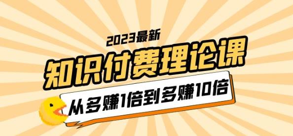 2023知识付费理论课，从多赚1倍到多赚10倍（10节视频课）