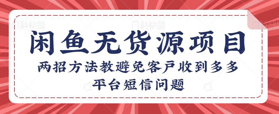咸鱼无货源店群项目：两招方法教避免客户收到多多平台短信问题