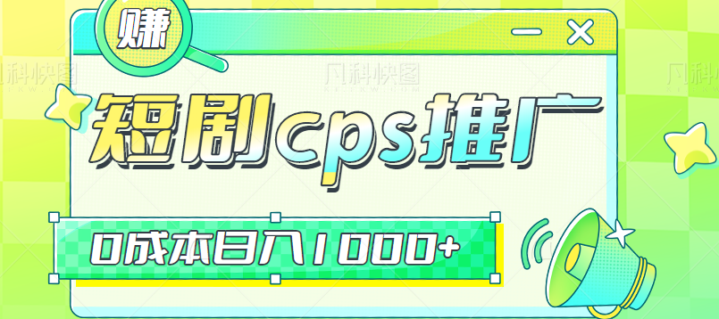 短剧cps推广，人人都能做的0成本副业项目，做好日入1000+