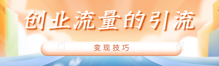 创业粉应该怎么引流？详细拆解创业流量的引流跟变现技巧