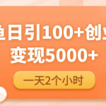 闲鱼引流精准创业粉，每天20分钟，日引流100+，变现5000+