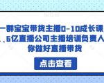 一群宝宝带货主播0-10成长课，1.6亿直播公司主播培训负责人教你做好直播带货